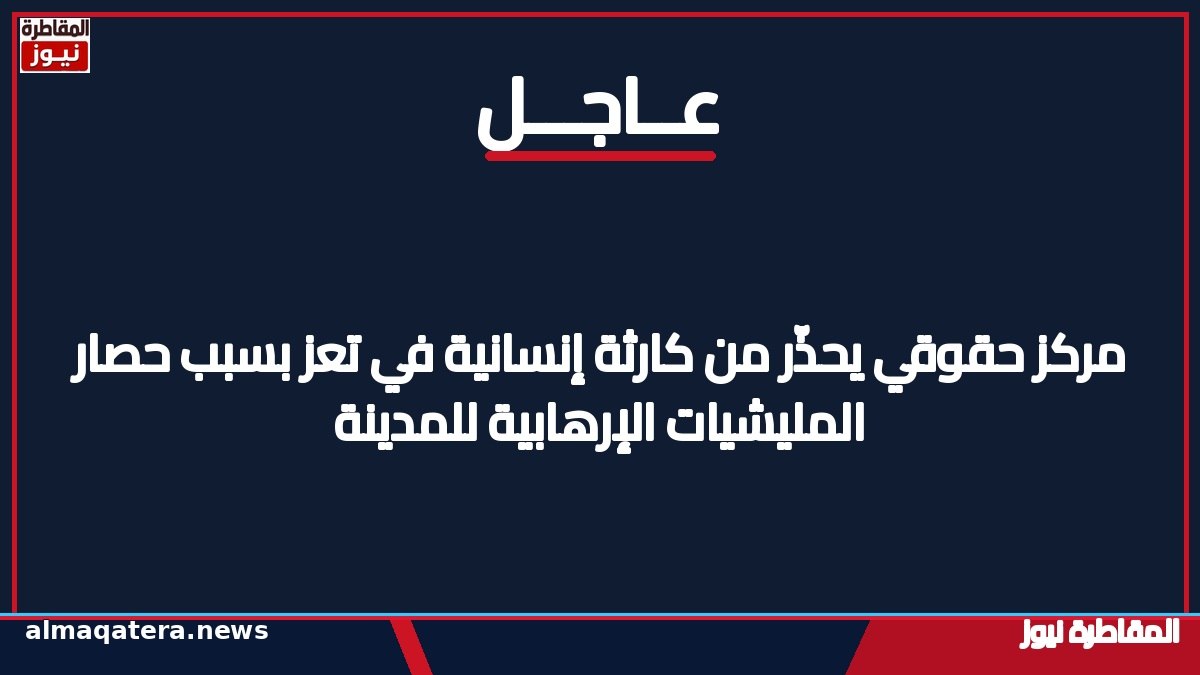 مركز المعلومات والتأهيل لحقوق الإنسان يحذر من كارثة إنسانية في تعز بسبب حصار الحوثيين